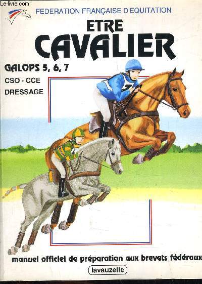 ETRE CAVALIER GALOPS 5,6,7 MANUEL OFFICIEL DE PREPARATION AUX BREVETS FEDERAUX.