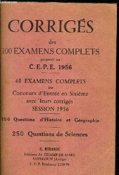 CORRIGES DES 100 EXAMENS COMPLETS PROPOSES AU C.E.P.E 1956 - 40 EXAMENS COMPLETS AU CONCOURS D'ENTREE EN SIXIEME AVEC LEURS CORRIGES SESSION 1956 - 150 QUESTIONS D'HISTOIRE ET GEOGRAPHIE - 250 QUESTIONS DE SCIENCES.