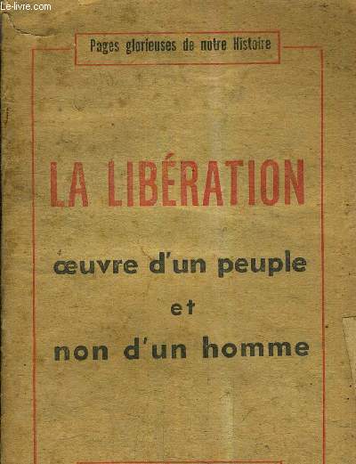 PAGES GLORIEUSES DE NOTRE HISTOIRE - LA LIBERATION OEUVRE D'UN PEUPLE ET NON D'UN HOMME / 2 E EDITION.