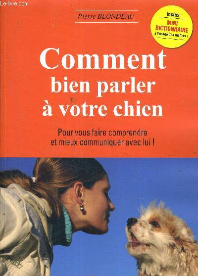 COMMENT BIEN PARLER A VOTRE CHIEN - POUR VOUS FAIRE COMPRENDRE ET MIEUX COMMUNIQUER AVEC LUI.