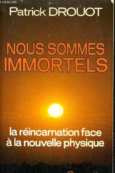 NOUS SOMMES IMMORTELS - LA REINCARNATION FACE A LA NOUVELLE PHYSIQUE.