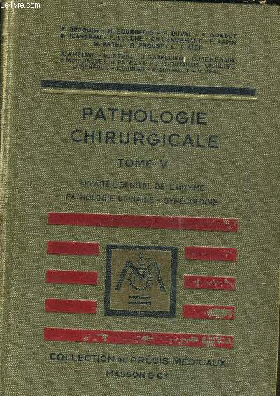 PRECIS DE PATHOLOGIE CHIRURGICALE - TOME 5 : APPAREIL GENITAL DE L'HOMME PATHOLOGIE URINAIRE GYNECOLOGIE