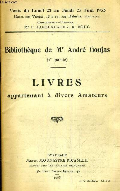 BIBLIOTHEQUE DE MR ANDRE GOUJAS 1RE PARTIE - LIVRES APPARTENANT A DIVERS AMATEURS - VENTE DU LUNDI 22 AU JEUDI 25 JUIN 1953 - HOTEL DES VENTES BORDEAUX.