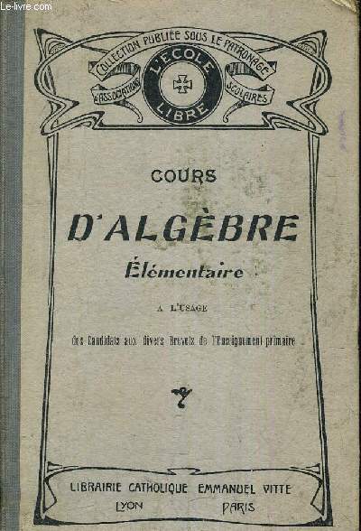 COURS D'ALGEBRE ELEMENTAIRE A L'USAGE DES CANDIDATS AUX DIVERS BREVETS DE L'ENSEIGNEMENT PRIMAIRE.