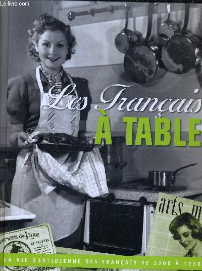 LES FRANCAIS A TABLE - LA VIE QUOTIDIENNE DES FRANCAIS DE 1900 A 1968.