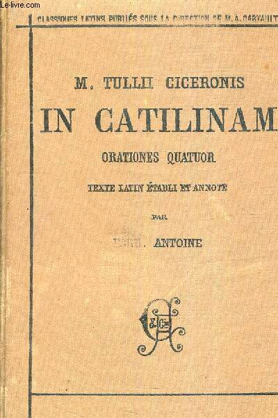 M.TULLII CICERONIS IN CATILINAM ORATIONES QUATUOR PUBLIEES AVEC UNE INTRODUCTION ET UN COMMENTAIRE EXPLICATIF PAR FERD. ANTOINE.
