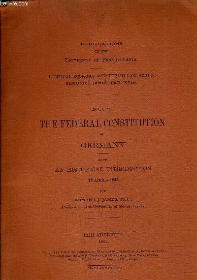 PUBLICATIONS OF THE UNIVERSITY OF PENNSYLVANIA - POLITICAL ECONOMY AND PUBLIC LAW SERIES - N7 THE FEDERAL CONSTITUTION OF GERMANY WITH AN HISTORICAL INTRODUCTION TRANSLATED.