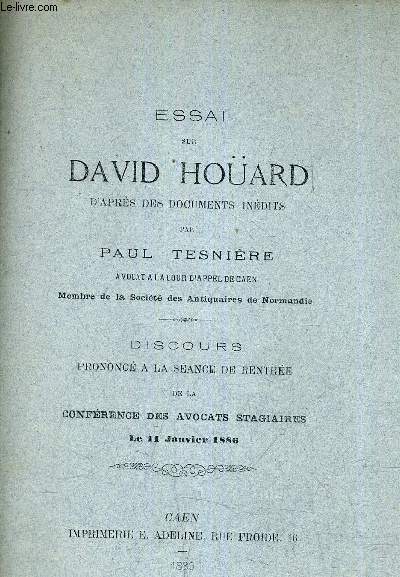 ESSAI SUR DAVID HOUARD D'APRES DES DOCUMENTS INEDIS - DISCOURS PRONONCE A LA SEANCE DE RENTREE DE LA CONFERENCE DES AVOCATS STAGIAIRES LE 11 JANIVER 1886.