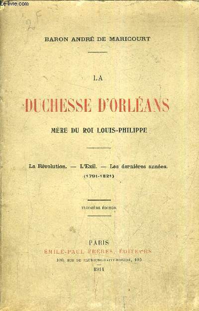 LA DUCHESSE D'ORLEANS MERE DU ROI LOUIS PHILIPPE - LA REVOLUTION L'EXIL LES DERNIERES ANNEES 1791-1821 / 3E EDITION.