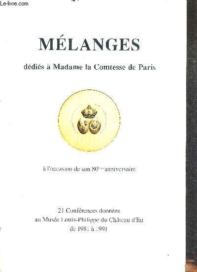 MELANGES DEDIES A MADAME LA COMTESSE DE PARIS A L'OCCASION DE SON 80EME ANNIVERSAIRE - 21 CONFERENCES DONNEES AU MUSEE LOUIS PHILIPPE DU CHATEAU D'EU DE 1981 A 1991.