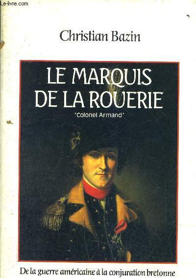 LE MARQUIS DE LA ROUERIE LE COLONEL ARMAND - DE LA GUERRE AMERICAINE A LA CONJURATION BRETONNE.