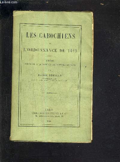LES CABOCHIENS ET L'ORDONNANCE DE 1413 - THESE PRESENTEE A LA FACULTE DES LETTRES DE PARIS.