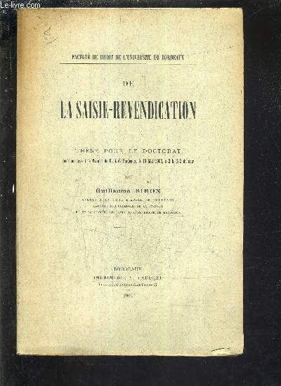 DE LA SAISIE REVENDICATION - THESE POUR LE DOCTORAT SOUTENUE DEVANT LA FACULTE DE DROIT DE BORDEAUX LE 10 MAI 1906 A 2H 1/2 DU SOIR.