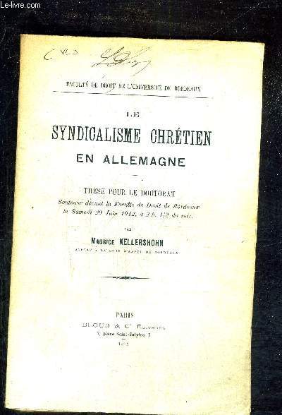 LE SYNDICALISME CHRETIEN EN ALLEMAGNE - THESE POUR LE DOCTORAT SOUTENUE DEVANT LA FACULTE DE DROIT DE BORDEAUX LE SAMEDI 29 JUIN 1912 A 2H 1/2 DU SOIR.
