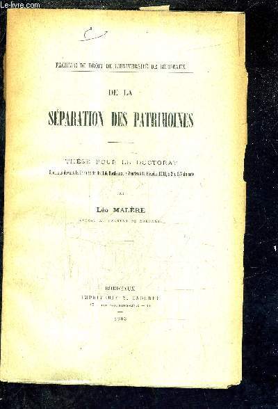 DE LA SEPARATION DES PATRIMOINES - THESE POUR LE DOCTORAT SOUTENUE DEVANT LA FACULTE DE DROIT DE BORDEAUX LE VENDREDI 13 FEVRIER 1903 A 2H 1/2 DU SOIR.