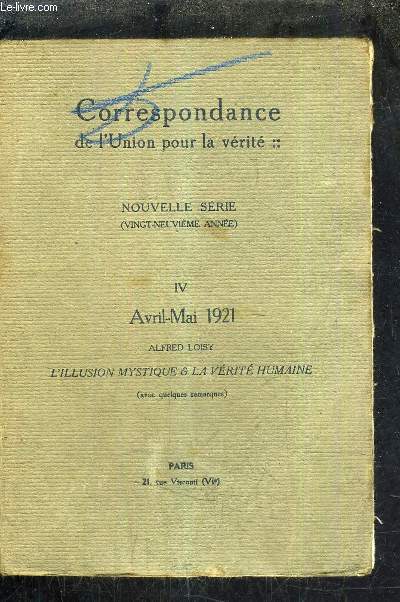 CORRESPONDANCE DE L'UNION POUR LA VERITE - NOUVELLE SERIE - 29E ANNEE - IV - AVRIL MAI 1921 - L'ILLUSION MYSTIQUE ET LA VERITE HUMAINE PAR ALFRED LOISY.