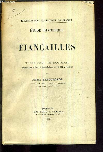 ETUDE HISTORIQUE DES FIANCAILLES - THESE POUR LE DOCTORAT SOUTENUE DEVANT LA FACULTE DE DROIT DE BORDEAUX LE 6 JUIN 1902 A 4H DU SOIR.