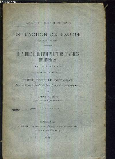 DE L'ACTION REI UXORIAE EN DROIT ROMAIN - DE LA DUREE ET DE L'IMMUTABILITE DES CONVENTIONS MATRIMONIALES EN DROIT FRANCAIS - THESE POUR LE DOCTORAT SOUTENUE DEVANT LA FACULTE DE DROIT DE BORDEAUX LE 28 JUIN 1884.