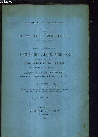 DROIT ROMAIN DE LA TUTELLE PERPETUELLE DES FEMMES - DROIT FRANCAIS DU REGIME DES VALEURS MOBILIERES DES MINEURS DEPUIS L'ANCIEN DROIT JUSQU'A NOS JOURS - THESE POUR LE DOCTORAT SOUTENUE DEVANT LA FACULTE DE DROIT DE BORDEAUX LE 5 JUIN 1886.