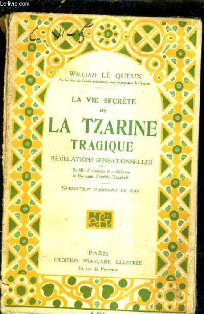LA VIE SECRETE DE LA TZARINE TRAGIQUE REVELATIONS SENSATIONNELLES DE SA FILLE D'HONNEUR ET CONFIDENTE LA BARONNE ZENEIDE TZANKOFF.