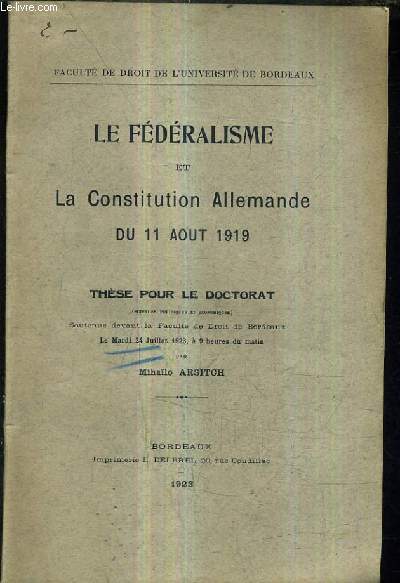 LE FEDERALISME ET LA CONSTITUTION ALLEMANDE DU 11 AOUT 1919 - THESE POUR LE DOCTORAT SOUTENUE DEVANT LA FACULTE DE DROIT DE BORDEAUX LE MARDI 24 JUILLET 1923 A 9H.