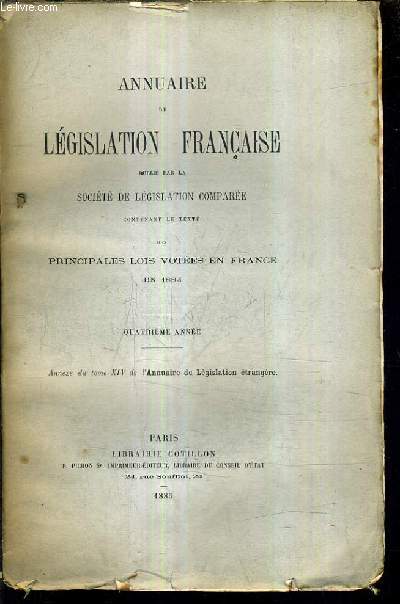 ANNUAIRE DE LEGISLATION FRANCAISE PUBLIE PAR LA SOCIETE DE LEGISLATION COMPAREE CONTENANT LE TEXTE DES PRINCIPALES LOIS VOTEES EN FRANCE EN 1884 - QUATRIEME ANNEE - ANNEXE DU TOME XIV DE L'ANNUAIRE DE LEGISLATION ETRANGRE.