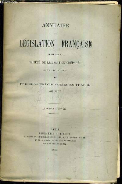 ANNUAIRE DE LEGISLATION FRANCAISE PUBLIE PAR LA SOCIETE DE LEGISLATION COMPAREE CONTENANT LE TEXTE DES PRINCIPALES LOIS VOTEES EN FRANCE EN 1887 - SEPTIEME ANNEE.