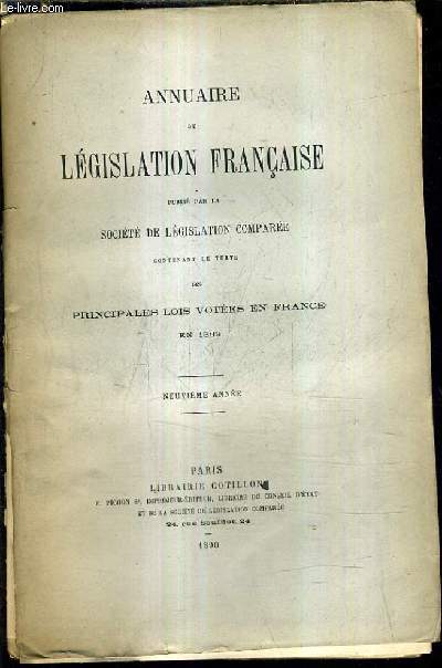 ANNUAIRE DE LEGISLATION FRANCAISE PUBLIE PAR LA SOCIETE DE LEGISLATION COMPAREE CONTENANT LE TEXTE DES PRINCIPALES LOIS VOTEES EN FRANCE EN 1889 / NEUVIEME ANNEE.