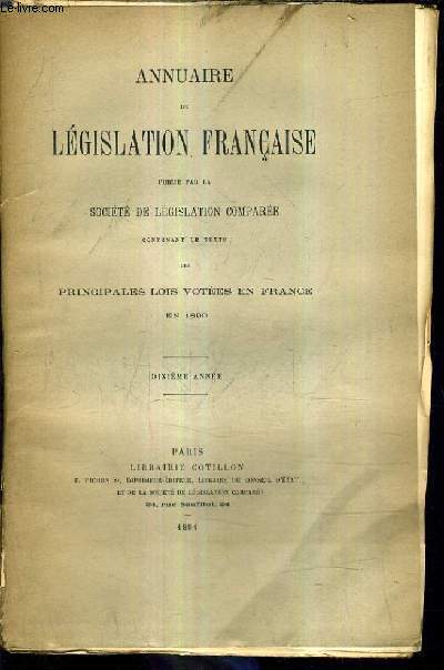 ANNUAIRE DE LEGISLATION FRANCAISE PUBLIE PAR LA SOCIETE DE LEGISLATION COMPAREE CONTENANT LE TEXTE DES PRINCIPALES LOIS VOTEES EN FRANCE EN 1890 - DIXIEME ANNEE.