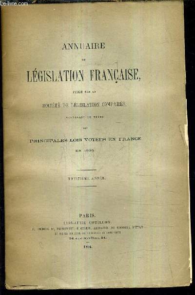 ANNUAIRE DE LEGISLATION FRANCAISE PUBLIE PAR LA SOCIETE DE LEGISLATION COMPAREE CONTENANT LE TEXTE DES PRINCIPALES LOIS VOTEES EN FRANCE EN 1893 - TREIZIEME ANNEE .