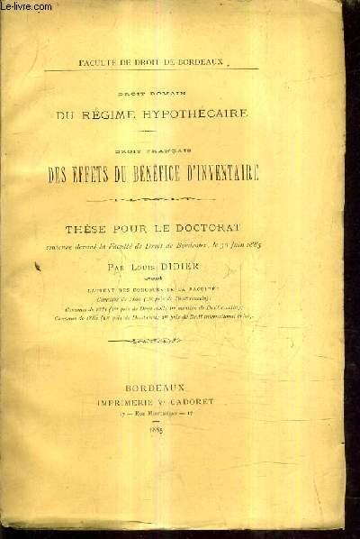 DROIT ROMAIN DU REGIME HYPOTHECAIRE - DROT FRANCAIS DES EFFETS DU BENEFICE D'INVENTAIRE - THESE POUR LE DOCTORAT SOUTENUE DEVANT LA FACULTE DE DROIT DE BORDEAUX LE 30 JUIN 1885.