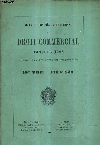 ACTES DU CONGRES INTERNATIONAL DE DROIT COMMERCIAL D'ANVERS 1885 PUBLIES PAR LES SOINS DU SECRETARIAT - DROIT MARITIME - LETTRE DE CHANGE.