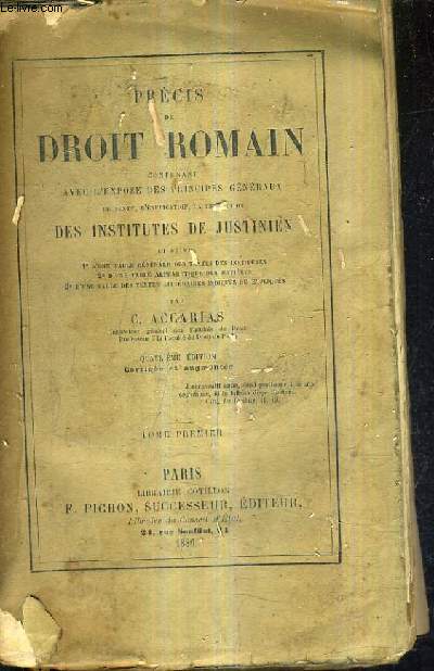 PRECIS DE DROIT ROMAIN CONTENANT L'EXPOSE DES PRINCIPES GENERAUX LE TEXTE L'EXPLICATION LA TRADUCTION DES INSTITUTES DE JUSTINIEN / 4E EDITION CORRIGEE ET AUGMENTEE / TOME PREMIER.