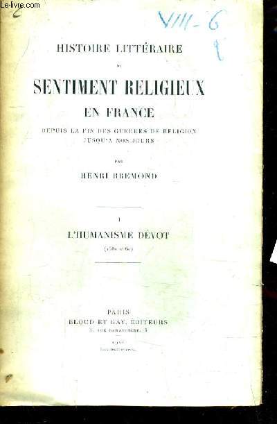 HISTOIRE LITTERAIRE DU SENTIMENT RELIGIEUX EN FRANCE DEPUIS LA FIN DES GUERRES DE RELIGION JUSQU'A NOS JOURS - TOME 1 : L'HUMANISME DEVOT 1580-1660 / 6E EDITION.