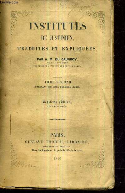 INSTITUTES DE JUSTINIEN TRADUITES ET EXPLIQUEES PAR A.M. DU CAURROY - TOME SECOND CONTENANT LES DEUX DERNIERS LIVRES / 7E EDITION REVUE ET CORRIGEE.