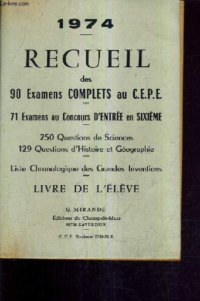 RECUEIL DES 90 EXAMENS COMPLETS AU C.E.P.E - 71 EXAMENS AU CONCOURS D'ENTREE EN SIXIEME - 250 QUESTIONS DE SCIENCES 129 QUESTIONS D'HISTOIRE ET GEO - LISTE CHRONOLOGIQUE DES GRANDES INVENTIONS - LIVRE DE L'ELEVE - 1974.