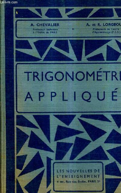 TRIGONOMETRIE APPLIQUEE - AVEC TABLES DES RAPPORTS TRIGONOMETRIQUES DE O A 90 DE MINUTE EN MINUTE PREPARATION AUX EXAMENS INDUSTRIELS CAP BEI BP.