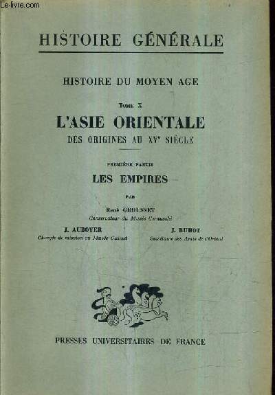HISTOIRE GENERALE - HISTOIRE DU MOYEN AGE - TOME X : L'ASIE ORIENTALE DES ORIGINES AU XVE SIECLE - PREMIERE PARTIE LES EMPIRES.