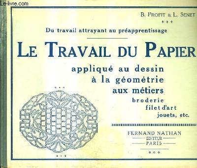 DU TRAVAIL ATTRAYANT AU PREAPPRENTISSAGE - LE TRAVAIL D PAPIER APPLIQUE AU DESSIN A LA GEOMETRIE AUX METIERS BRODERIE FILET D'ART JOUETS ETC.