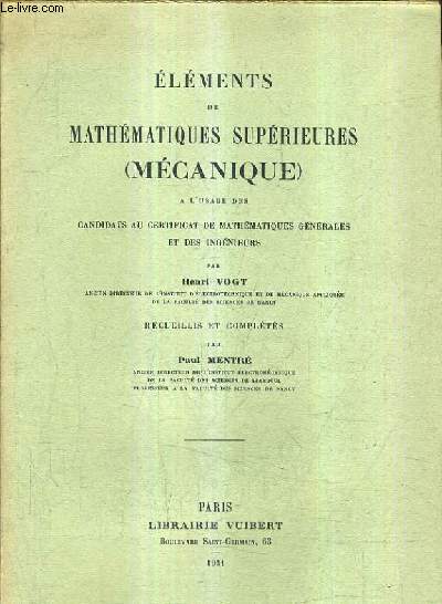 ELEMENTS DE MATHEMATIQUES SUPERIEURES (MECANIQUE) A L'USAGE DES CANDIDATS AU CERTIFICAT DE MATHEMATIQUES GENERALES ET DES INGENIEURS.