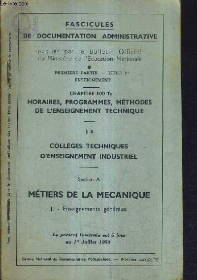 FASCICULES DE DOCUMENTATION ADMINISTRATIVE - PREMIERE PARTIE TITRE 1ER ENSEIGNEMENT CHAPITRE 100 TE HORAIRES PROGRAMMES METHODES DE L'ENSEIGNEMENT TECHNIQUE COLLEGES TECHNIQUES D'ENSEIGNEMENT INDUSTRIEL SECTION A METIERS DE LA MECANIQUE ENSEIGNEMENTS GEN.