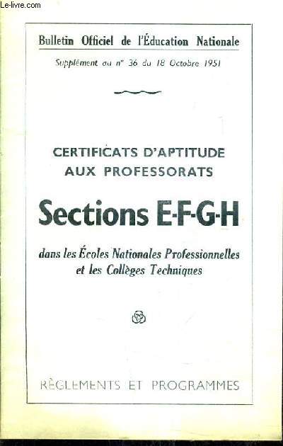 BULLETIN OFFICIEL DE L'EDUCATION NATIONALE SUPPLEMENT AU N36 DU 18 OCTOBRE 1951 - CERTIFICATS D'APTITUDE AUX PROFESSORATS SECTIONS E-F-G-H DANS LES ECOLES NATIONALES PRO ET LES COLLEGES TECHNIQUES - REGLEMENTS ET PROGRAMMES.