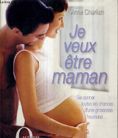 JE VEUX ETRE MAMAN - SE DONNER TOUTES LES CHANCES D'UNE GROSSESSE HEUREUSE.