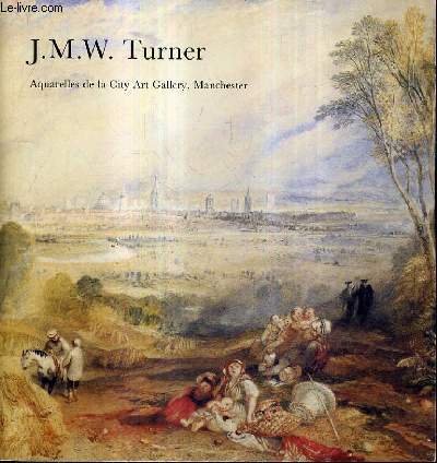 J.M.W.TURNER AQUARELLES DE LA CITY ART GALLERY MANCHESTER - 15 OCTOBRE - 29 NOVEMBRE 1983 BORDEAUX MUSEE DES BEAUX ARTS - 3 DECEMBRE - 16 JANVIER 1984 CALAIS MUSEE DES BEAUX ARTS ET DE LA DENTELLE.