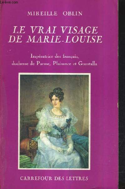 LE VRAI VISAGE DE MARIE LOUISE IMPERATRICE DES FRANCAIS DUCHESSE DE PARNE PLAISANCE ET GUASTALLA.