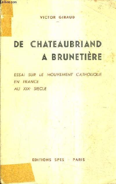 DE CHATEAUBRIAND A BRUNETIERE - ESSAI SUR LE MOUVEMENT CATHOLIQUE EN FRANCE AU XIXE SIECLE.