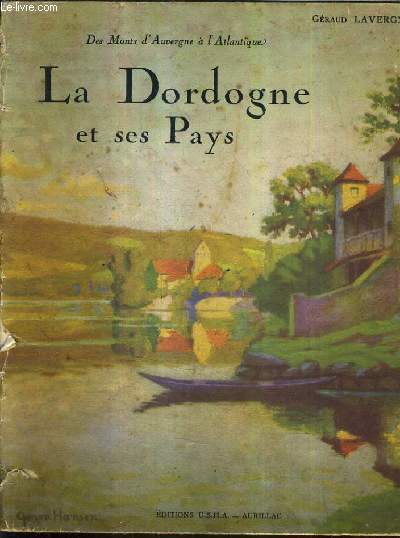 LA DORDOGNE ET SES PAYS - DES MONTS D'AUVERGNE A L'ATLANTIQUE - TOME 1 .