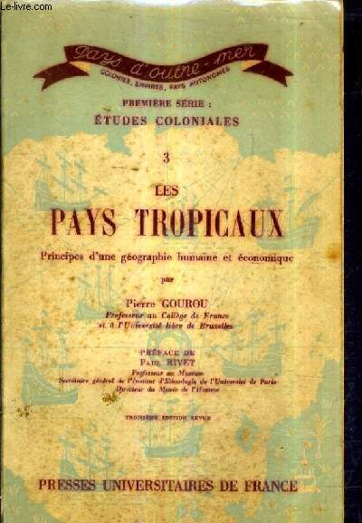 LES PAYS TROPICAUX PRINCIPES D'UNE GEOGRAPHIE HUMAINE ET ECONOMIQUE - PREMIERE SERIE ETUDES COLONIALES 3 / 3E EDITION REVUE.