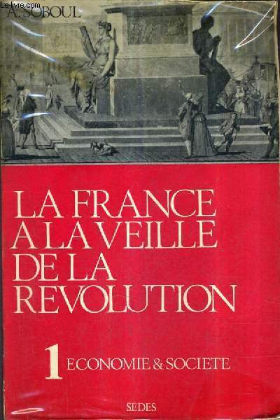 LA FRANCE A LA VEILLE DE LA REVOLUTION - TOME 1 : ECONOMIE ET SOCIETE.