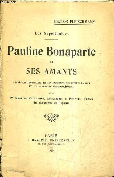 PAULINE BONAPARTE ET SES AMANTS D'APRES LES TEMOIGNAGES DES CONTEMPORAINS SES LETTRES D'AMOUR ET LES PAMPHLETS ANTI NAPOLEONIENS.